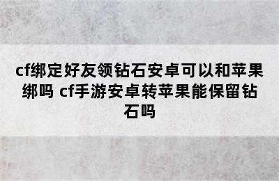 cf绑定好友领钻石安卓可以和苹果绑吗 cf手游安卓转苹果能保留钻石吗